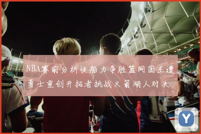 NBA赛前分析快船力争胜篮网国王遭勇士重创开拓者挑战火箭湖人对决雄鹿艰难
