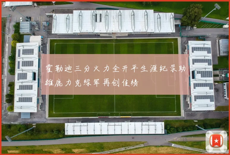 霍勒迪三分火力全开平生涯纪录助雄鹿力克绿军再创佳绩