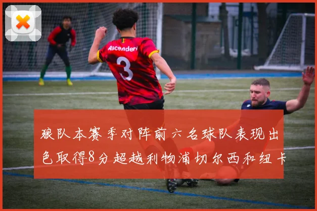狼队本赛季对阵前六名球队表现出色取得8分超越利物浦切尔西和纽卡