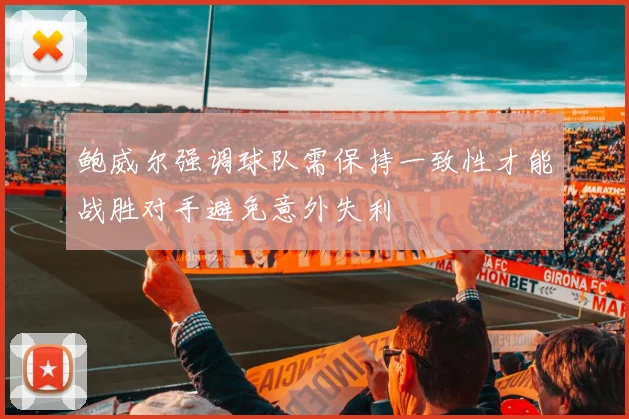 鲍威尔强调球队需保持一致性才能战胜对手避免意外失利