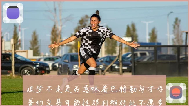 追梦不走是否意味着巴特勒与字母哥的交易可能性邓利维对此不愿多谈